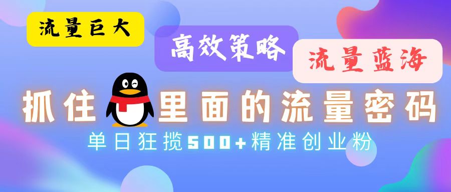 （13068章）流量蓝海，抓住QQ里面的流量密码！高效策略，单日狂揽500+精准创业粉