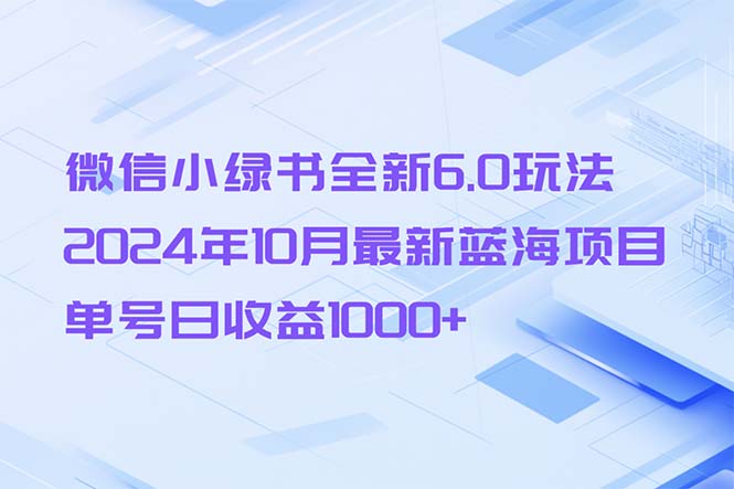 （13052章）微信小绿书全新6.0玩法，2024年10月最新蓝海项目，单号日收益1000+