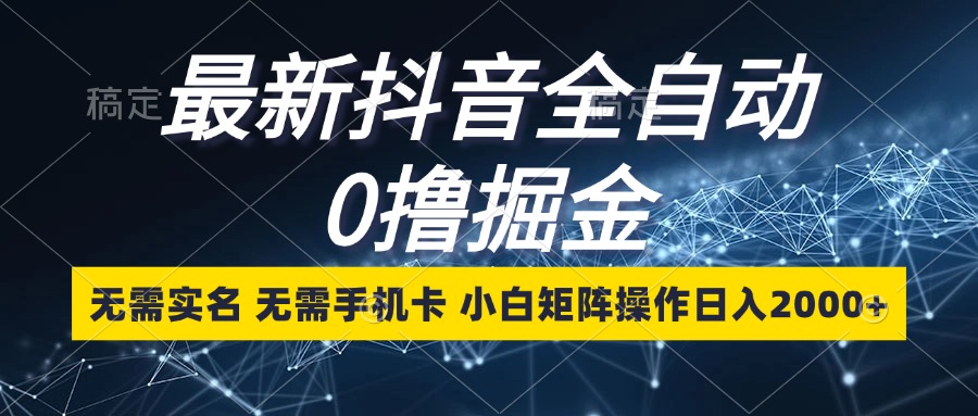 （13054章）最新抖音全自动0撸掘金，无需实名，无需手机卡，小白矩阵操作日入2000+